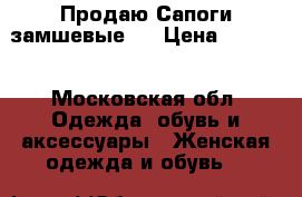 Продаю Сапоги замшевые . › Цена ­ 4 000 - Московская обл. Одежда, обувь и аксессуары » Женская одежда и обувь   